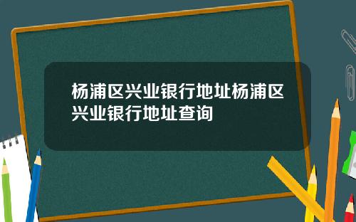 杨浦区兴业银行地址杨浦区兴业银行地址查询