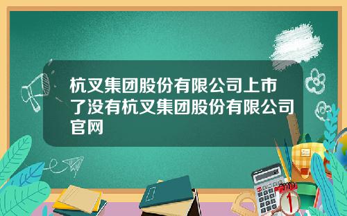 杭叉集团股份有限公司上市了没有杭叉集团股份有限公司官网
