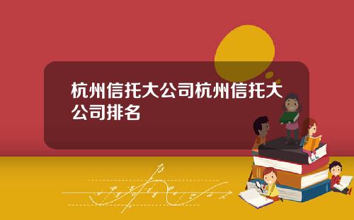 杭州信托大公司杭州信托大公司排名