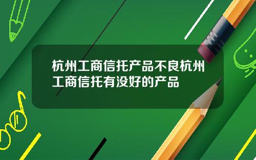 杭州工商信托产品不良杭州工商信托有没好的产品