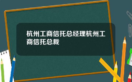 杭州工商信托总经理杭州工商信托总裁