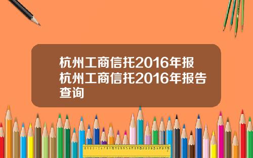 杭州工商信托2016年报杭州工商信托2016年报告查询