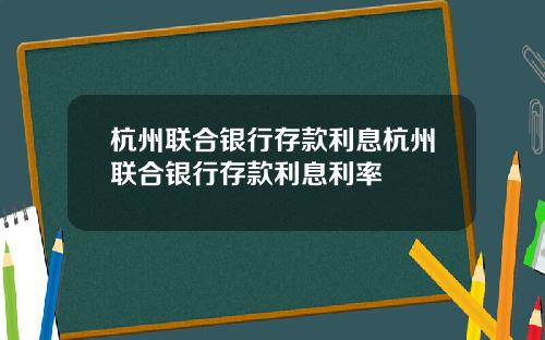 杭州联合银行存款利息杭州联合银行存款利息利率
