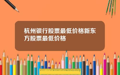 杭州银行股票最低价格新东方股票最低价格