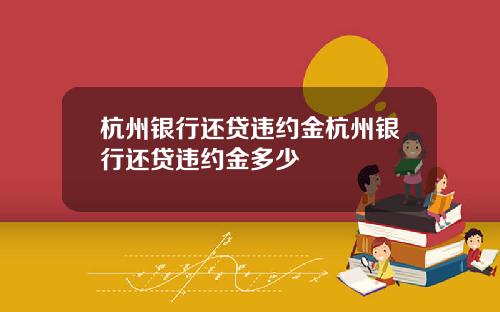 杭州银行还贷违约金杭州银行还贷违约金多少