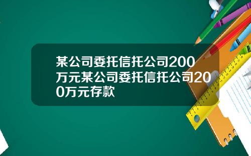 某公司委托信托公司200万元某公司委托信托公司200万元存款