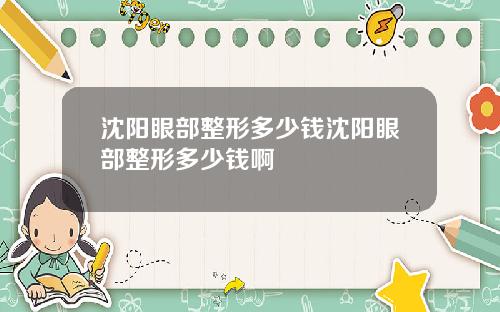 沈阳眼部整形多少钱沈阳眼部整形多少钱啊