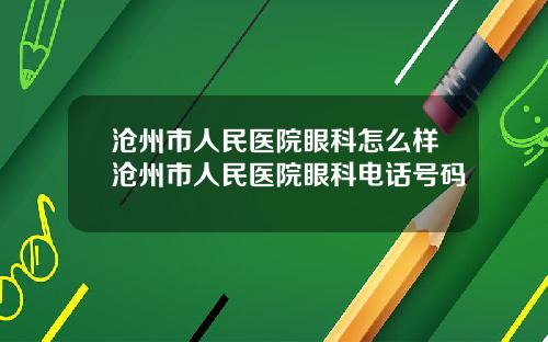 沧州市人民医院眼科怎么样沧州市人民医院眼科电话号码