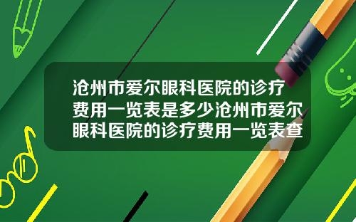沧州市爱尔眼科医院的诊疗费用一览表是多少沧州市爱尔眼科医院的诊疗费用一览表查询