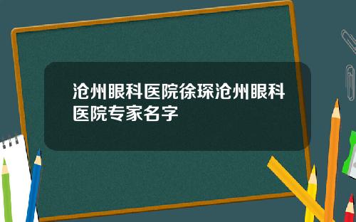 沧州眼科医院徐琛沧州眼科医院专家名字