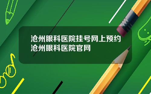 沧州眼科医院挂号网上预约沧州眼科医院官网