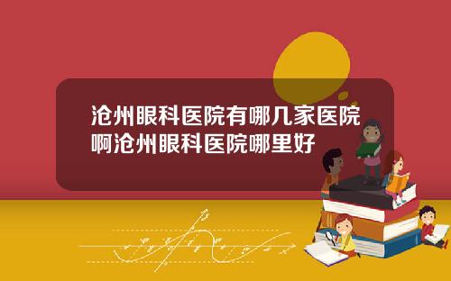 沧州眼科医院有哪几家医院啊沧州眼科医院哪里好
