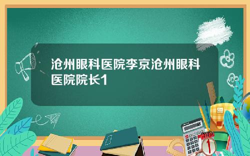 沧州眼科医院李京沧州眼科医院院长1