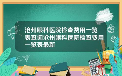 沧州眼科医院检查费用一览表查询沧州眼科医院检查费用一览表最新