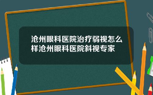 沧州眼科医院治疗弱视怎么样沧州眼科医院斜视专家