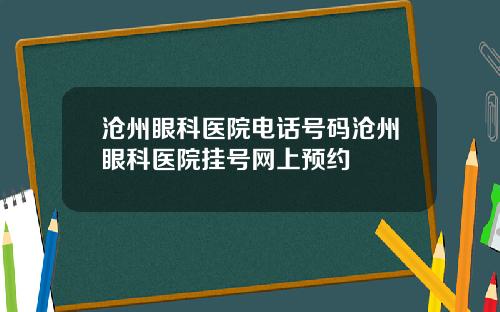 沧州眼科医院电话号码沧州眼科医院挂号网上预约