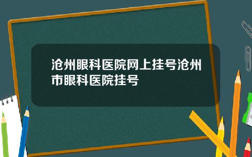 沧州眼科医院网上挂号沧州市眼科医院挂号