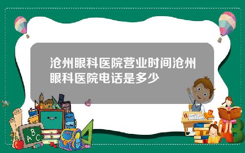 沧州眼科医院营业时间沧州眼科医院电话是多少