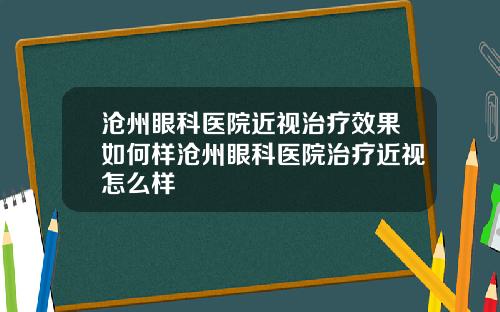 沧州眼科医院近视治疗效果如何样沧州眼科医院治疗近视怎么样