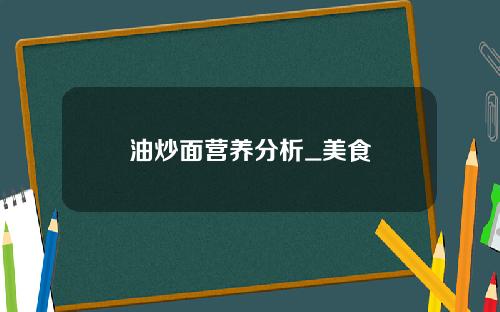 油炒面营养分析_美食