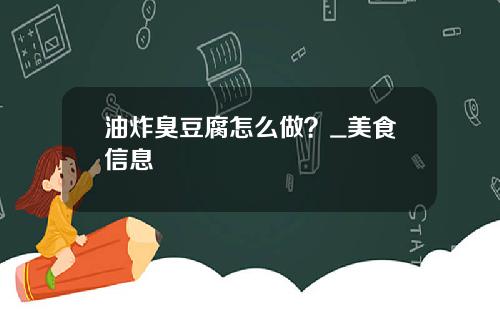 油炸臭豆腐怎么做？_美食信息