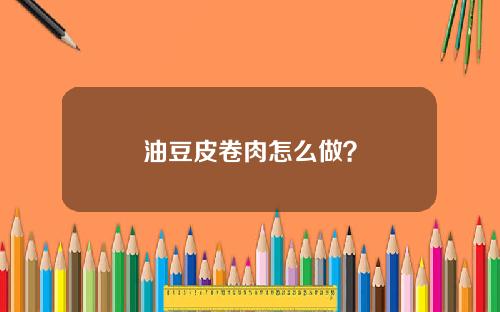 油豆皮卷肉怎么做？