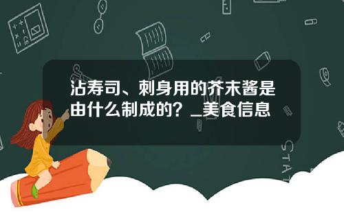沾寿司、刺身用的芥末酱是由什么制成的？_美食信息