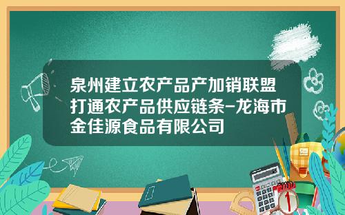 泉州建立农产品产加销联盟打通农产品供应链条-龙海市金佳源食品有限公司