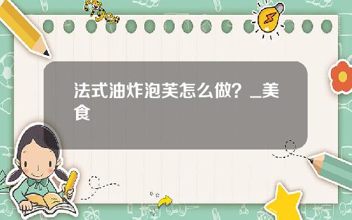 法式油炸泡芙怎么做？_美食