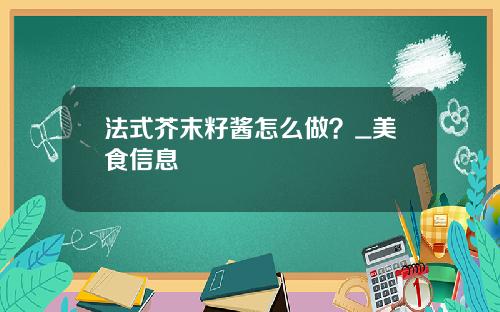 法式芥末籽酱怎么做？_美食信息