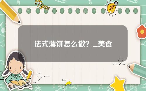 法式薄饼怎么做？_美食