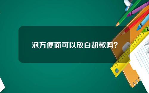 泡方便面可以放白胡椒吗？