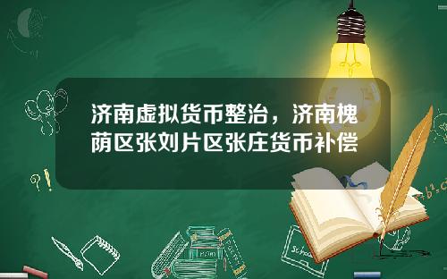济南虚拟货币整治，济南槐荫区张刘片区张庄货币补偿