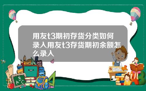 用友t3期初存货分类如何录入用友t3存货期初余额怎么录入