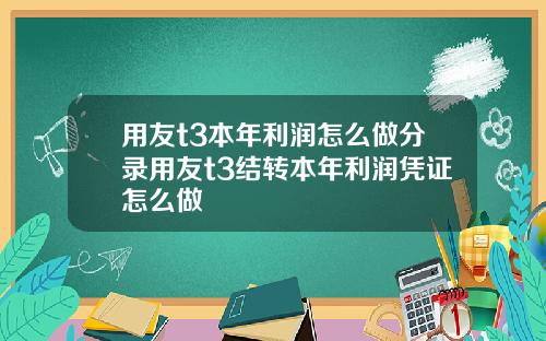 用友t3本年利润怎么做分录用友t3结转本年利润凭证怎么做