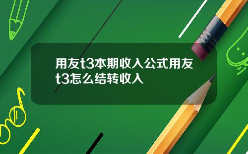 用友t3本期收入公式用友t3怎么结转收入