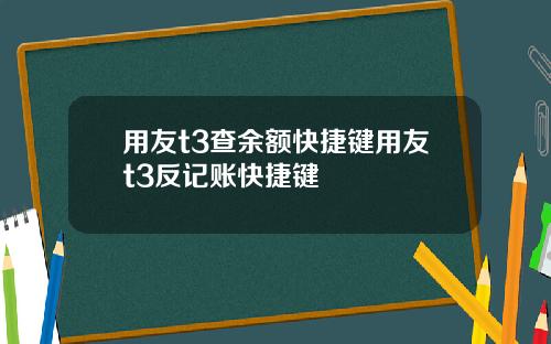 用友t3查余额快捷键用友t3反记账快捷键