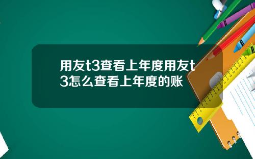 用友t3查看上年度用友t3怎么查看上年度的账
