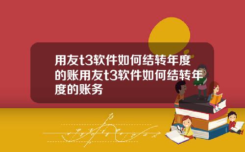 用友t3软件如何结转年度的账用友t3软件如何结转年度的账务