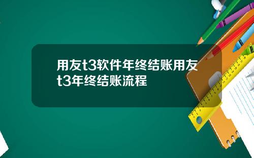 用友t3软件年终结账用友t3年终结账流程