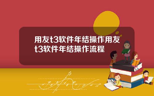 用友t3软件年结操作用友t3软件年结操作流程