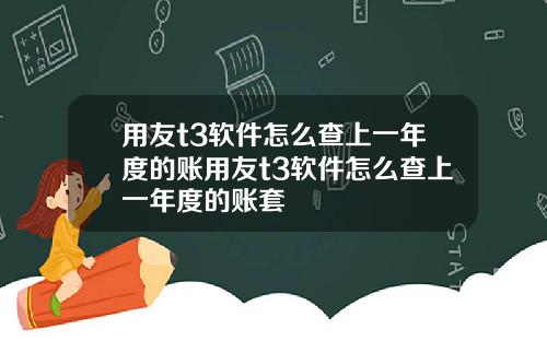 用友t3软件怎么查上一年度的账用友t3软件怎么查上一年度的账套
