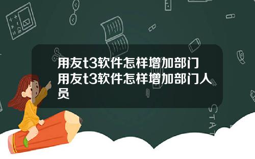 用友t3软件怎样增加部门用友t3软件怎样增加部门人员