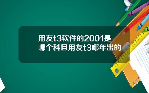 用友t3软件的2001是哪个科目用友t3哪年出的