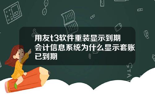 用友t3软件重装显示到期会计信息系统为什么显示套账已到期