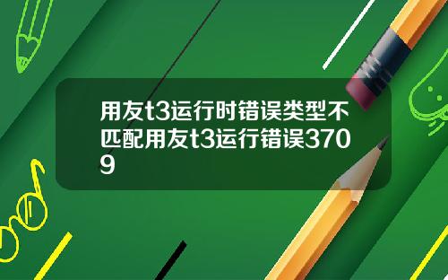 用友t3运行时错误类型不匹配用友t3运行错误3709