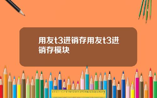 用友t3进销存用友t3进销存模块