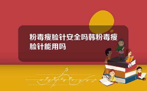 粉毒瘦脸针安全吗韩粉毒瘦脸针能用吗