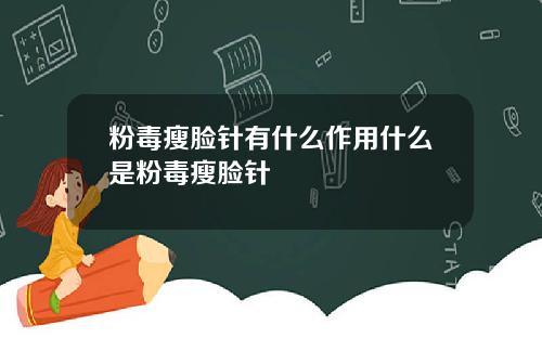 粉毒瘦脸针有什么作用什么是粉毒瘦脸针