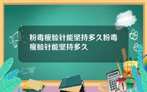 粉毒瘦脸针能坚持多久粉毒瘦脸针能坚持多久